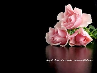 Seguir Jesus é assumir responsabilidades. 