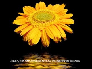 Seguir Jesus é dar permissão para que ele se instale em nosso lar. 