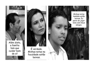 Minhas notas também estão baixas. Eu parei de jogar bola com meus amigos.Além disto, a família tem que cuidar bem de si!É verdade. Minhas notas na faculdade estão baixas.