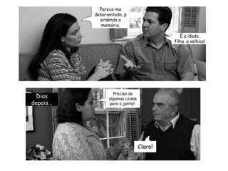 Preciso de algumas coisas para o jantar.Dias depois...Parece-me desorientado, perdendo a memória.É a idade, filha, a velhice!Claro!
