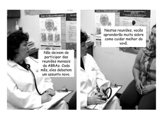 Nestas reuniões, vocês aprenderão muito sobre como cuidar melhor do vovô. Não deixem de participar das reuniões mensais da ABRAz. Cada mês, eles debatem um assunto novo.