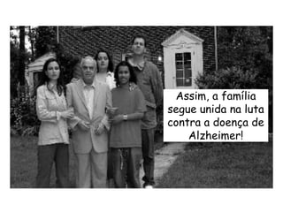 Assim, a família segue unida na luta contra a doença de Alzheimer!