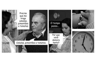 Preciso que me traga cebolas, pimentões e tomatesO tempo passa...Por que vovô demora tanto?Cebolas, pimentões e tomates.