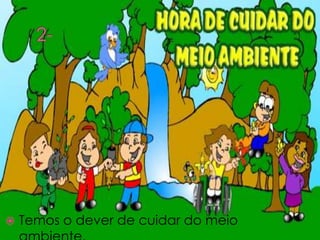    Temos o dever de cuidar do meio
 