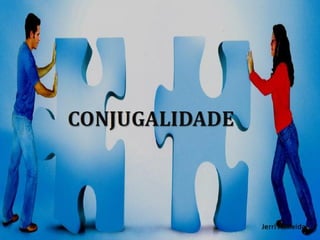 CONJUGALIDADE
 