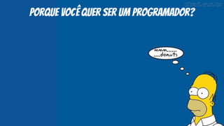 porque você quer ser um programador?
 
