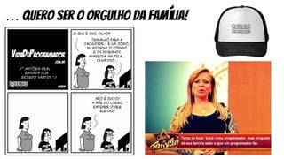 … quero ser o orgulho da família!
 