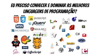 Eu preciso conhecer e dominar as melhores
linguagens de programação?
 