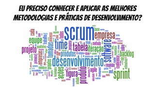 Eu preciso conhecer e aplicar as melhores
metodologias e práticas de desenvolvimento?
 