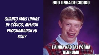 quanto mais linhas
de código, melhor
programador eu
sou?
 