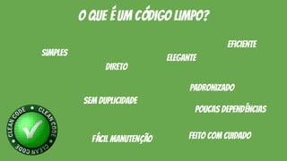 o que é um código limpo?
simples
direto
eficiente
sem duplicidade
elegante
feito com cuidadofácil manutenção
padronizado
poucas dependências
 