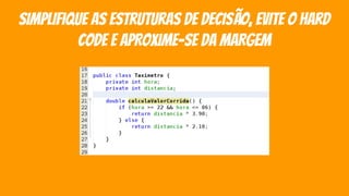 simplifique as estruturas de decisão, evite O hard
codE E APROXIME-SE DA MARGEM
 