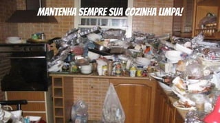 mantenha sempre sua cozinha limpa!
 
