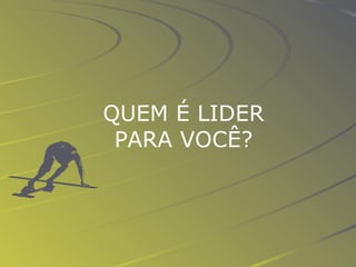 QUEM É LIDER PARA VOCÊ? 
