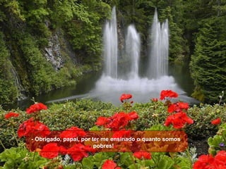 - Obrigado, papai, por ter me ensinado o quanto somos pobres!     