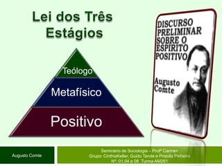 Lei dos Três EstágiosSeminário de Sociologia – Profª CarmenGrupo: CinthiaKeller, Guido Tande e Priscila Pinheiro Nº: 01,04 e 08  Turma AM261Augusto Comte