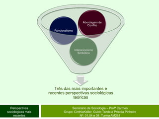 Seminário de Sociologia – Profª CarmenGrupo: CinthiaKeller, Guido Tande e Priscila Pinheiro Nº: 01,04 e 08  Turma AM261Perspectivas sociológicas mais recentes