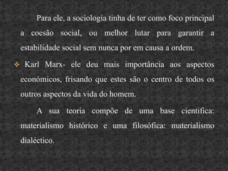 Marx Weber- ele falou de uma sociologia compreensiva. Introduzindo este método, a sociologia para ele consiste em entender o sentido que as acções de um individuo contém e não apenas o aspecto exterior dessas mesmas acções.		Ele preocupou com os fenómenos sociais dinâmicos que precisavam ser interpretados a fim de mudarem o seu sentido.