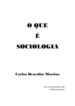 O QUE
É
SOCIOLOGIA
Carlos Benedito Martins
38ª ed. - São Paulo Brasíliense, 1994,
(Coleção primeiros passos)
 