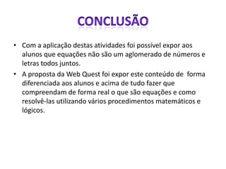•   O que é o que é 1...: http://www.alzirazulmira.com/advinha.htm
•   O que é o que é 2...: http://www.mulhervirtual.com.br/oque.htm
•   Cultura Brasileira: Saiba que são adivinhas: http://www.brasilcultura.com.br/antropologia/adivinhas-folclore/
•   Cultura Brasileira: Adivinhas – Folclore: http://www.brasilcultura.com.br/antropologia/adivinhas-folclore/
•   Balança Algébrica: http://www2.mat.ufrgs.br/edumatec/atividades_diversas/maquina/equacoesbalanca.htm
•   Problemas Matemáticos: http://www.estudamos.com.br/problemas/problema_de_matematica_1.php
•   Jogo da Balança: http://websmed.portoalegre.rs.gov.br/escolas/marcirio/desafios_matematica/balanca.htm
•   O jogo do equilíbrio: http://www.jogosweb.net/jogo/balanca-equilibrada/
•   Equações na história da matemática: http://www.educ.fc.ul.pt/icm/icm98/icm21/equacoes.htm

•   Imagens:
•   http://matematicajunior301.files.wordpress.com/2012/06/matematica-7.jpg
•   http://cdn0.sempretops.com/wp-content/uploads/Matem%C3%A1tica.jpg
•   http://2.bp.blogspot.com/-0SGD_3WVzc0/T-CdSnVJEYI/AAAAAAAAK9I/f740XO10tiQ/s1600/matematica9814.jpg
•   http://www.brasilescola.com/upload/e/matematica.jpg
•   http://4.bp.blogspot.com/-PC4Ueh7d22U/T-pbW4FcOOI/AAAAAAAAAhE/57bR0vr9NaM/s760/images.jpg
•   http://supercerebro.com.br/blog/wp-content/uploads/2012/08/matemagica_supercerebro.jpg
•   http://1.bp.blogspot.com/-3QYWSjl8z8k/T-ntVRwpqzI/AAAAAAAABXg/Nc4gOJImEVg/s1600/menino+estudando+gif.png
•   http://www.brasilescola.com/upload/conteudo/images/fd238bee5ac7e78c32e19c9e64dab50e.jpg
•   http://2.bp.blogspot.com/-okbxweMKBd4/TcYZ1pICXZI/AAAAAAAAAFI/sH_K62isYjo/s1600/Matematica+do+Amor.jpg
•   http://intrometendo.com/wp-content/uploads/2011/06/Charadas-Matem%C3%A1ticas.jpg
•   http://1.bp.blogspot.com/-aUH8Wj1EqCY/UHQjN18V56I/AAAAAAAAAdk/oMl-aZDfxS4/s1600/apontando-o-dedo-thumb17771964.jpg

•   Escola Municipal Professora Elizabeth von Dreifuss
•   Professor: Juliano Turmina
•   Blog: http://criandoeaprendendomatematica.blogspot.com.br/
•   E-mail: jtturmina@gmail.com
 
