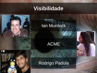 Visibilidade


   Ian Murdock



     ACME



 Rodrigo Padula
 
