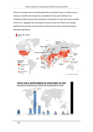 Direitos Humanos- A questão dos direitos humanos na China


China, por suspeitar serem consideravelmente mais baixos do que os valores reais e
reforçou o desafio antes lançado às autoridades chinesas para publicarem os
verdadeiros dados dos que são executados e condenados à morte, de maneira a poder
confirmar as alegações das autoridades chinesas de que tem havido uma redução
significativa da pena de morte no país nos últimos quatro anos, devido sobretudo a
alterações legislativas




     8
 
