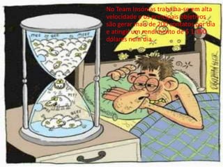 No Team Insónias trabalha-se em alta
velocidade e os principais objetivos
são gerar mais de 200 contatos por dia
e atingir um rendimento de $ 1.000
dólares num dia.
 