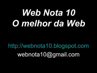 Web Nota 10 O melhor da Web http://webnota10.blogspot.com [email_address] 