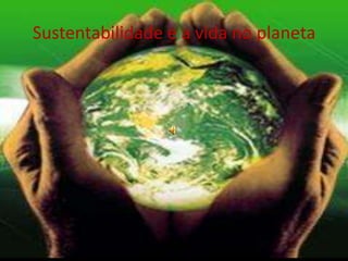 Sustentabilidade e a vida no planeta  