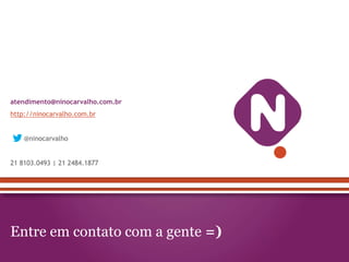 atendimento@ninocarvalho.com.br
http://ninocarvalho.com.br


    @ninocarvalho


21 8103.0493 | 21 2484.1877




Entre em ...