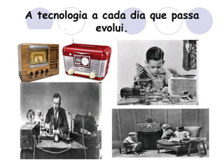 A tecnologia a cada dia que passa evolui. 