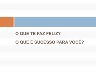 O QUE TE FAZ FELIZ?O QUE É SUCESSO PARA VOCÊ?
