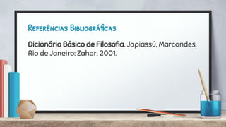 Referências Bibliográficas
Dicionário Básico de Filosoﬁa. Japiassú, Marcondes.
Rio de Janeiro: Zahar, 2001.
 