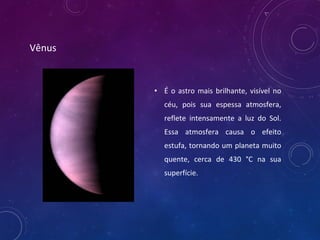 Vênus
• É o astro mais brilhante, visível no
céu, pois sua espessa atmosfera,
reflete intensamente a luz do Sol.
Essa atmo...