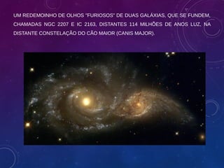 UM REDEMOINHO DE OLHOS "FURIOSOS" DE DUAS GALÁXIAS, QUE SE FUNDEM,
CHAMADAS NGC 2207 E IC 2163, DISTANTES 114 MILHÕES DE A...