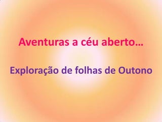 Aventuras a céu aberto…
Exploração de folhas de Outono

 