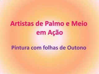 Artistas de Palmo e Meio
em Ação
Pintura com folhas de Outono

 