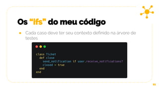 Os “ifs” do meu código
11
● Cada caso deve ter seu contexto definido na árvore de
testes
 