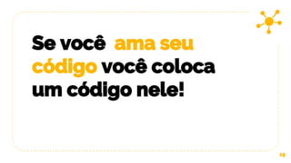 Se você ama seu
código você coloca
um código nele!
19
 