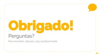 20
Obrigado!
Perguntas?
Nos encontre: @bruno_rcg | @rafacamarda
 
