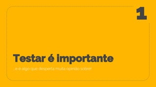 Testar é importante
...e é algo que desperta muita opinião sobre!
1
 