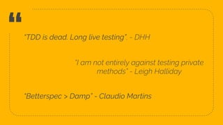 ““TDD is dead. Long live testing”. - DHH
4
“I am not entirely against testing private
methods” - Leigh Halliday
“Betterspec > Damp” - Claudio Martins
 