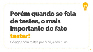 Porém quando se fala
de testes, o mais
importante de fato
testar!
5
Códigos sem testes por si só já são ruins.
 
