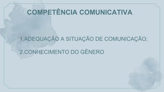 COMPETÊNCIA COMUNICATIVA
1.ADEQUAÇÃO A SITUAÇÃO DE COMUNICAÇÃO;
2.CONHECIMENTO DO GÊNERO
 
