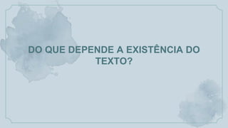 DO QUE DEPENDE A EXISTÊNCIA DO
TEXTO?
 
