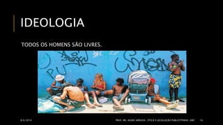 IDEOLOGIA 
TODOS OS HOMENS SÃO LIVRES. 
8/6/2014 PROF. MS. AGNES ARRUDA | ÉTICA E LEGISLAÇÃO PUBLICITPARIA| UMC 16 
 