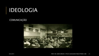 IDEOLOGIA 
COMUNICAÇÃO 
8/6/2014 PROF. MS. AGNES ARRUDA | ÉTICA E LEGISLAÇÃO PUBLICITPARIA| UMC 21 
 