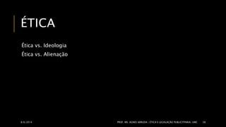 ÉTICA 
Ética vs. Ideologia 
Ética vs. Alienação 
8/6/2014 PROF. MS. AGNES ARRUDA | ÉTICA E LEGISLAÇÃO PUBLICITPARIA| UMC 38 
