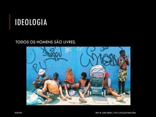 IDEOLOGIA 
TODOS OS HOMENS SÃO LIVRES. 
24/09/2014 PROF. MS. AGNES ARRUDA | ÉTICA E LEGISLAÇÃO PUBLICITÁRIA 
 