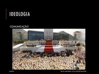 IDEOLOGIA 
COMUNICAÇÃO 
24/09/2014 PROF. MS. AGNES ARRUDA | ÉTICA E LEGISLAÇÃO PUBLICITÁRIA 
 